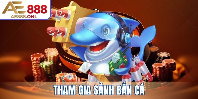 Tham gia sảnh Bắn Cá