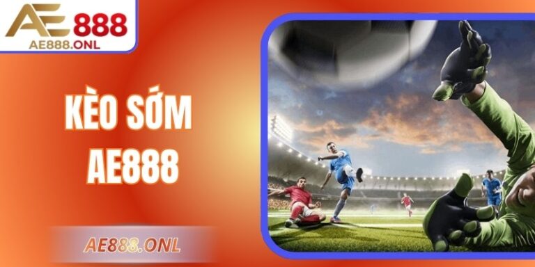 Kèo sớm AE888 – Săn Tỷ Lệ Đẹp Và Đặt Cược Thông Minh 3 Kèo sớm AE888 – Săn Tỷ Lệ Đẹp Và Đặt Cược Thông Minh
