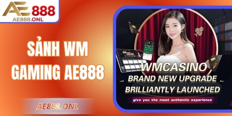 Sảnh WM Gaming AE888: Trải Nghiệm Đỉnh Cao Khó Bỏ Lỡ